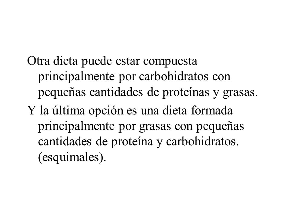 Otra dieta puede estar compuesta principalmente por carbohidratos con pequeñas cantidades de proteínas y grasas.