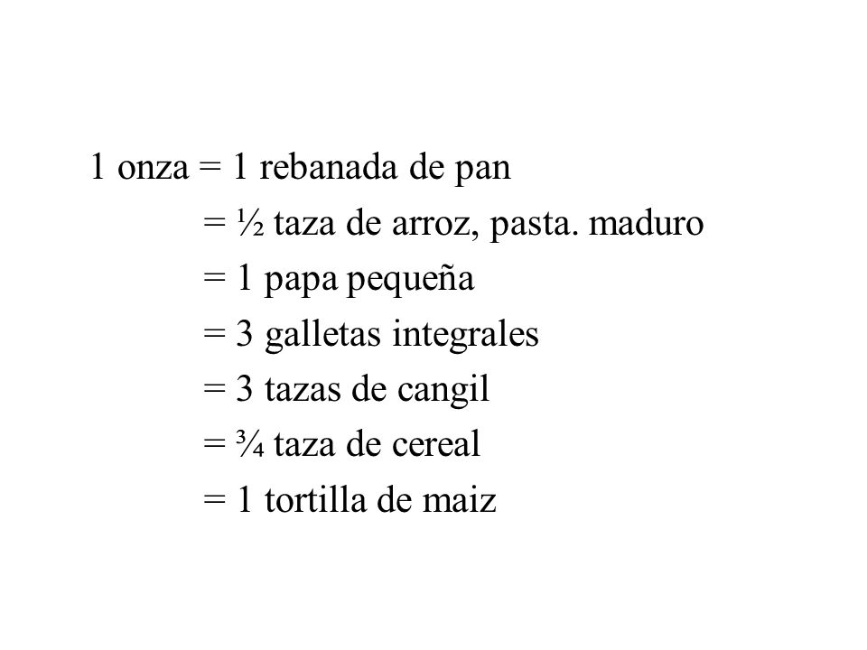 1 onza = 1 rebanada de pan = ½ taza de arroz, pasta. maduro. = 1 papa pequeña. = 3 galletas integrales.
