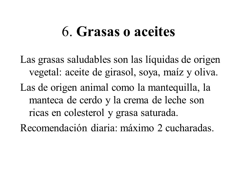 6. Grasas o aceites Las grasas saludables son las líquidas de origen vegetal: aceite de girasol, soya, maíz y oliva.