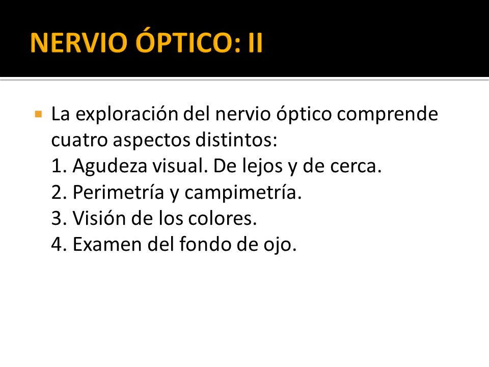 NERVIO ÓPTICO: II La exploración del nervio óptico comprende cuatro aspectos distintos: 1. Agudeza visual. De lejos y de cerca.