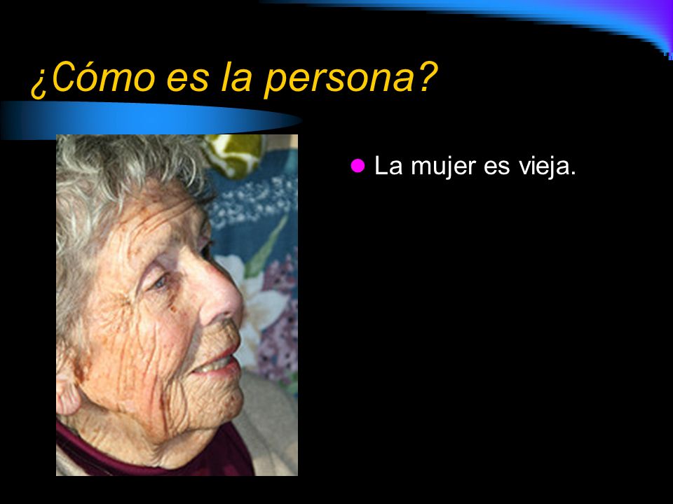 ¿Cómo es la persona La mujer es vieja.