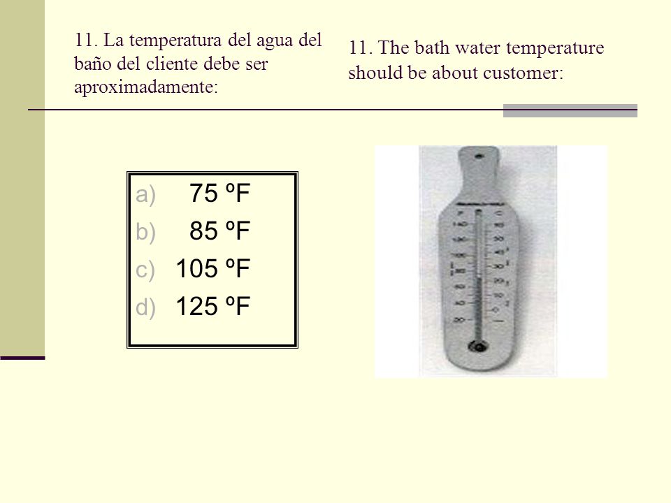 11. La temperatura del agua del baño del cliente debe ser aproximadamente: