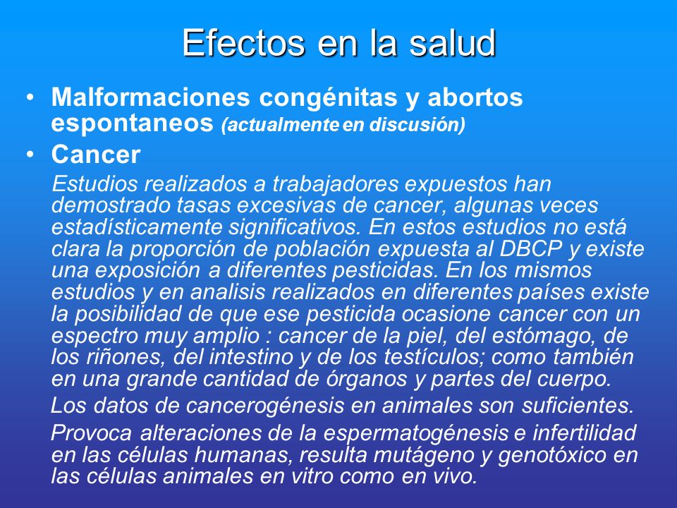 Efectos en la salud Malformaciones congénitas y abortos espontaneos (actualmente en discusión) Cancer.