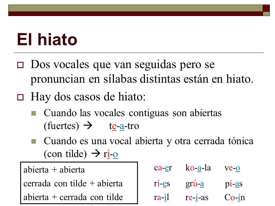 El hiato Dos vocales que van seguidas pero se pronuncian en sílabas distintas están en hiato. Hay dos casos de hiato: