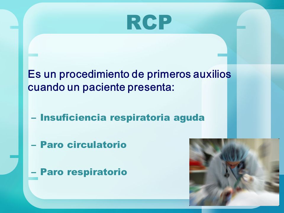 RCP Es un procedimiento de primeros auxilios cuando un paciente presenta: Insuficiencia respiratoria aguda.