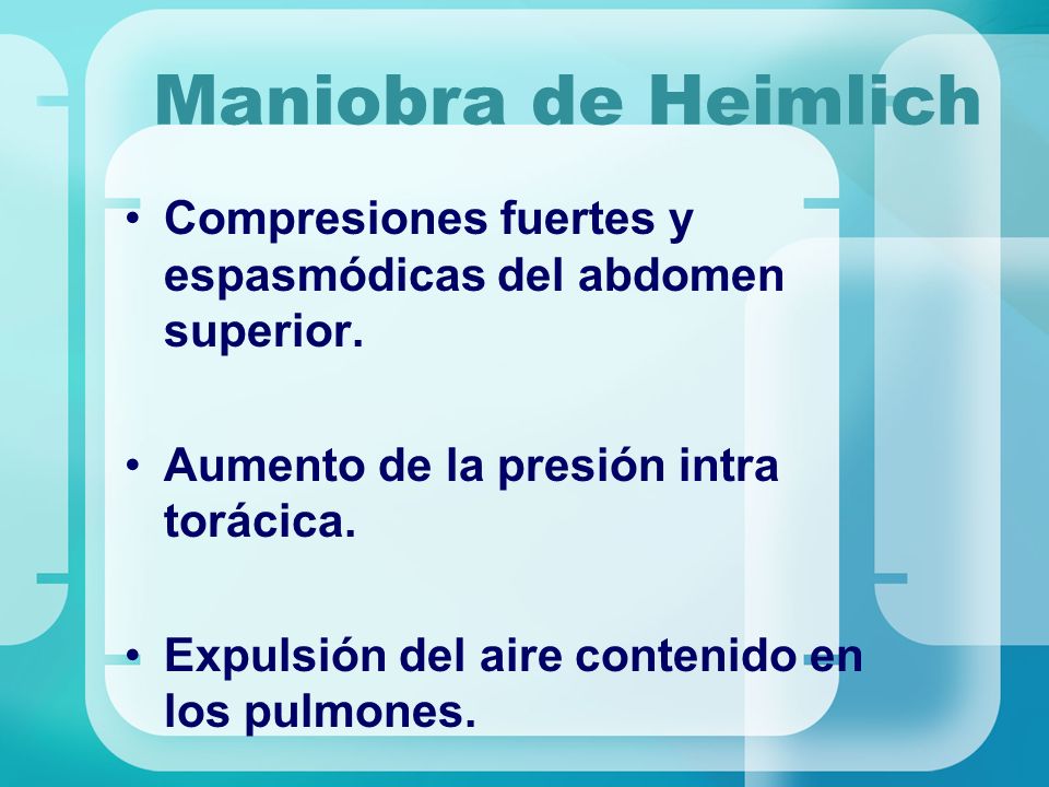 Maniobra de Heimlich Compresiones fuertes y espasmódicas del abdomen superior. Aumento de la presión intra torácica.
