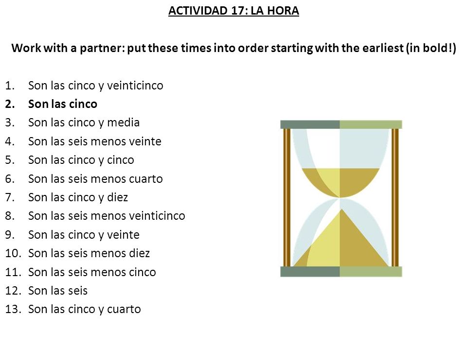 ACTIVIDAD 17: LA HORA Work with a partner: put these times into order starting with the earliest (in bold!)