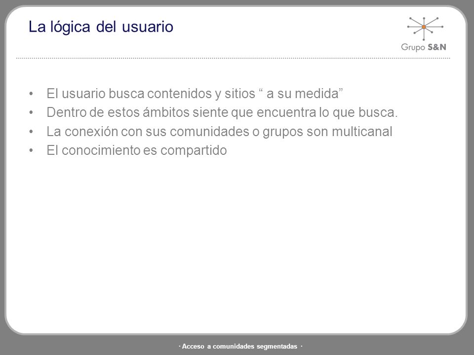 La lógica del usuario El usuario busca contenidos y sitios a su medida Dentro de estos ámbitos siente que encuentra lo que busca.