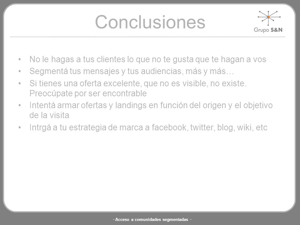 Conclusiones No le hagas a tus clientes lo que no te gusta que te hagan a vos. Segmentá tus mensajes y tus audiencias, más y más…