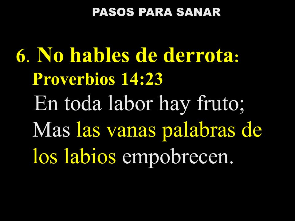 PASOS PARA SANAR 6. No hables de derrota: Proverbios 14:23.