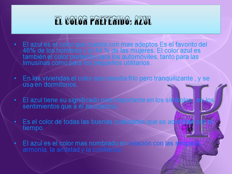 El azul es el color que cuenta con mas adeptos Es el favorito del 46% de los hombres y el 44 % de las mujeres. El color azul es también el color preferido para los automóviles, tanto para las limusinas como para los pequeños utilitarios.