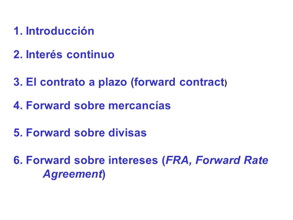 1. Introducción 2. Interés continuo. 3. El contrato a plazo (forward contract) 4. Forward sobre mercancías.