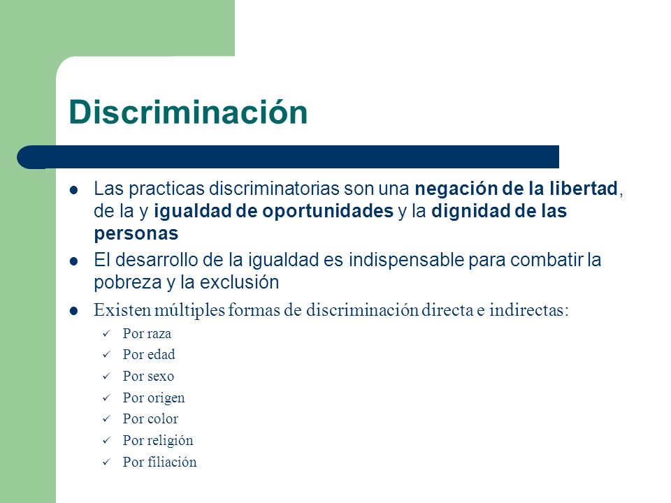 Discriminación Las practicas discriminatorias son una negación de la libertad, de la y igualdad de oportunidades y la dignidad de las personas.