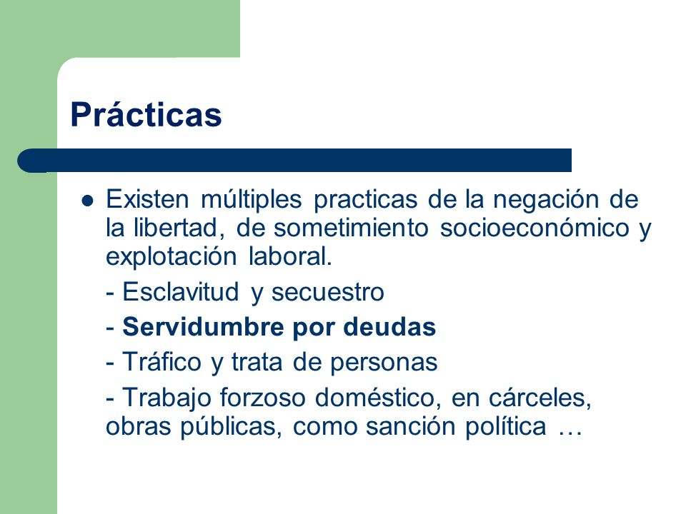 Prácticas Existen múltiples practicas de la negación de la libertad, de sometimiento socioeconómico y explotación laboral.