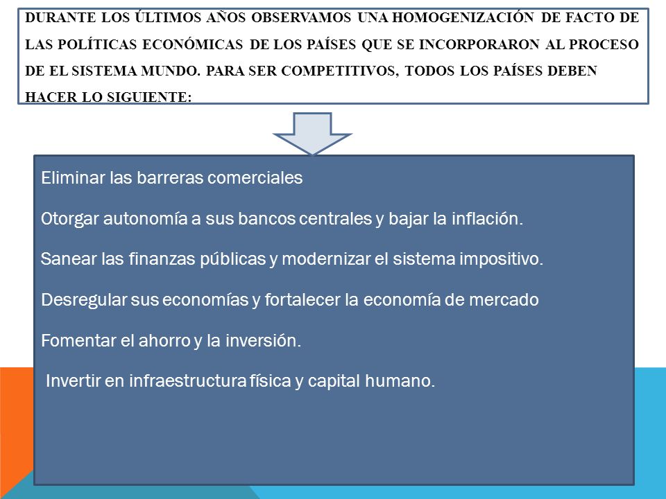 Durante los últimos años observamos una homogenización de facto de las políticas económicas de los países que se incorporaron al proceso de El Sistema Mundo. Para ser competitivos, todos los países deben hacer lo siguiente: