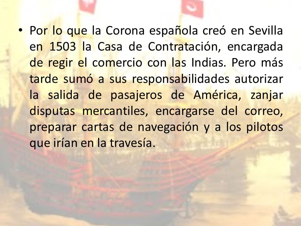 Por lo que la Corona española creó en Sevilla en 1503 la Casa de Contratación, encargada de regir el comercio con las Indias.