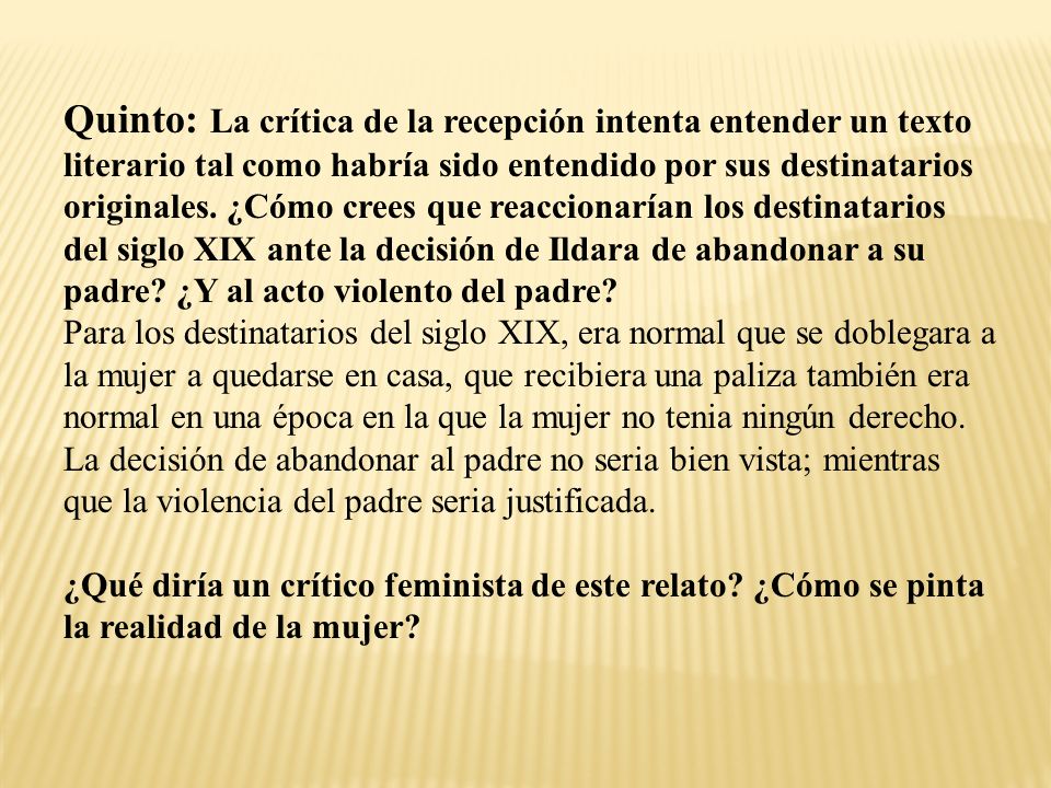 Quinto: La crítica de la recepción intenta entender un texto literario tal como habría sido entendido por sus destinatarios originales. ¿Cómo crees que reaccionarían los destinatarios del siglo XIX ante la decisión de Ildara de abandonar a su padre ¿Y al acto violento del padre