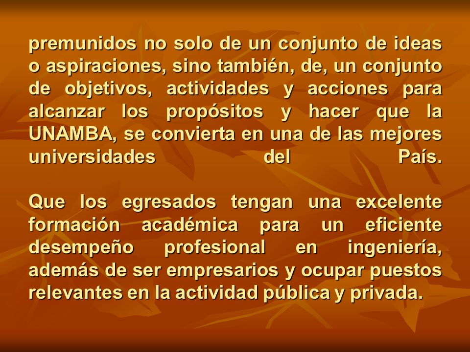 premunidos no solo de un conjunto de ideas o aspiraciones, sino también, de, un conjunto de objetivos, actividades y acciones para alcanzar los propósitos y hacer que la UNAMBA, se convierta en una de las mejores universidades del País.