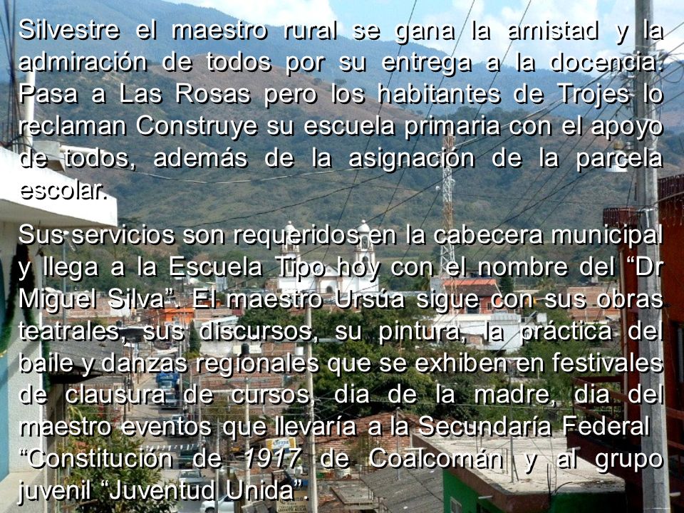 Silvestre el maestro rural se gana la amistad y la admiración de todos por su entrega a la docencia. Pasa a Las Rosas pero los habitantes de Trojes lo reclaman Construye su escuela primaria con el apoyo de todos, además de la asignación de la parcela escolar.