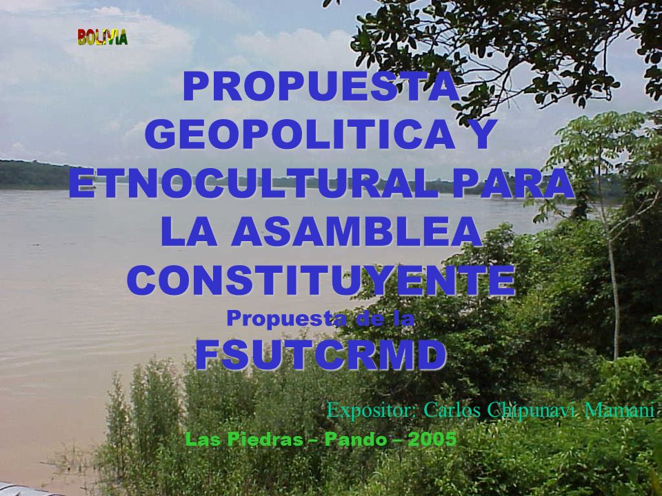 PROPUESTA GEOPOLITICA Y ETNOCULTURAL PARA LA ASAMBLEA CONSTITUYENTE Propuesta de la FSUTCRMD Las Piedras – Pando – 2005