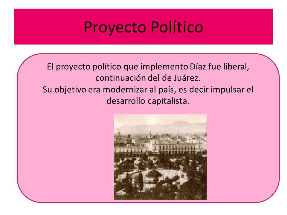 Proyecto Político El proyecto político que implemento Díaz fue liberal, continuación del de Juárez.
