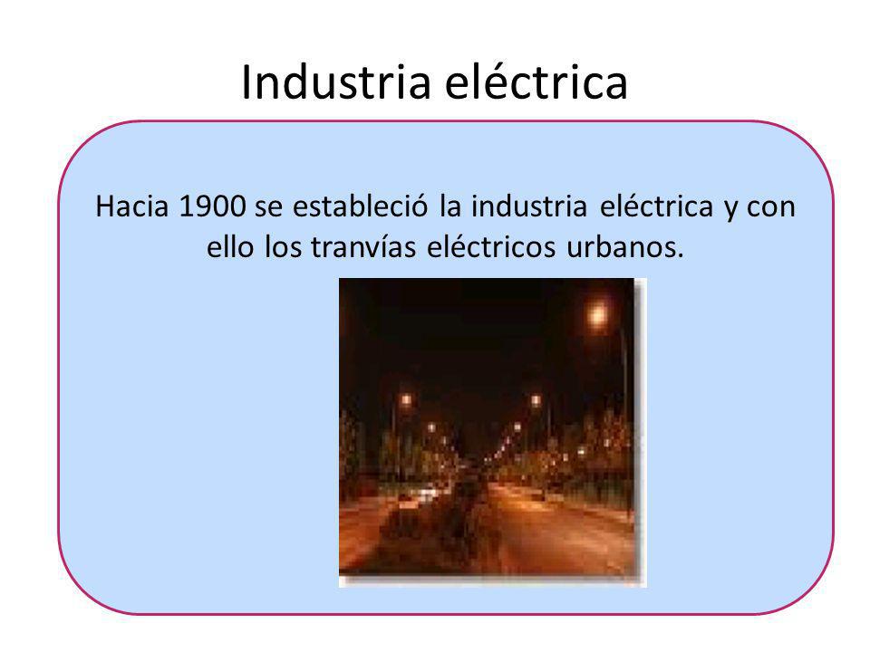 Industria eléctrica Hacia 1900 se estableció la industria eléctrica y con ello los tranvías eléctricos urbanos.