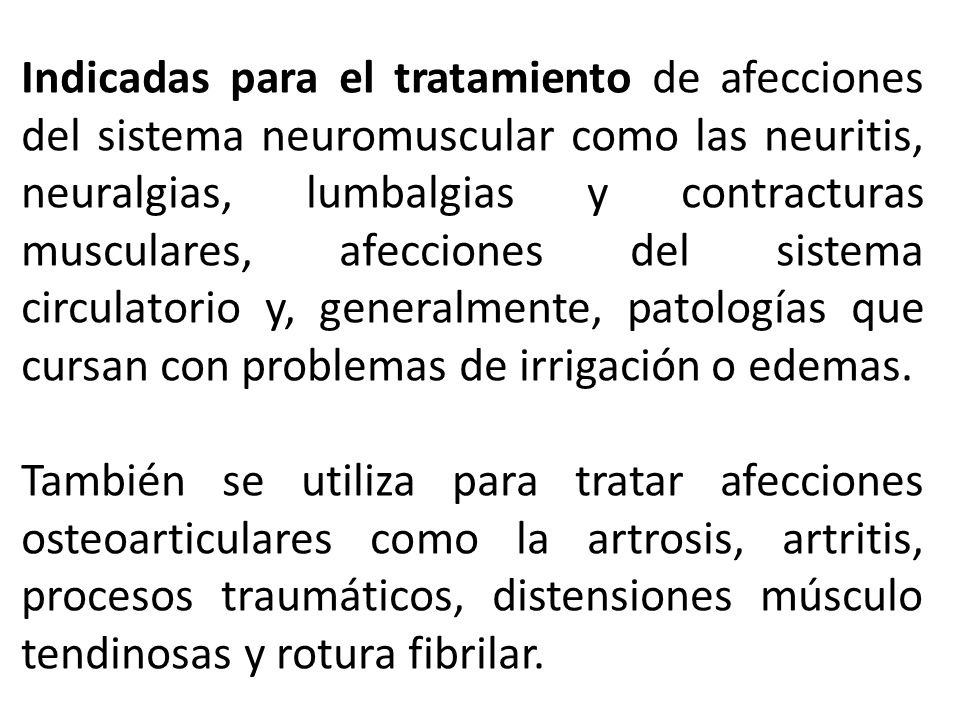 Indicadas para el tratamiento de afecciones del sistema neuromuscular como las neuritis, neuralgias, lumbalgias y contracturas musculares, afecciones del sistema circulatorio y, generalmente, patologías que cursan con problemas de irrigación o edemas.