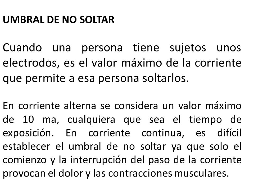 UMBRAL DE NO SOLTAR Cuando una persona tiene sujetos unos electrodos, es el valor máximo de la corriente que permite a esa persona soltarlos.