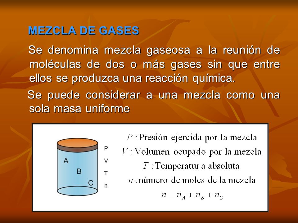 MEZCLA DE GASES Se denomina mezcla gaseosa a la reunión de moléculas de dos o más gases sin que entre ellos se produzca una reacción química.