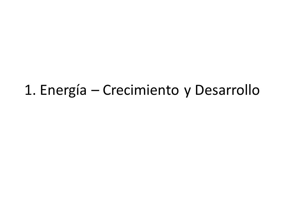 1. Energía – Crecimiento y Desarrollo
