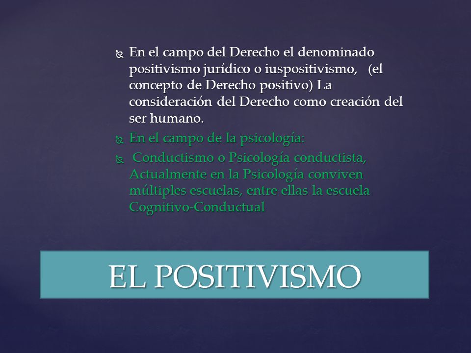 En el campo del Derecho el denominado positivismo jurídico o iuspositivismo, (el concepto de Derecho positivo) La consideración del Derecho como creación del ser humano.