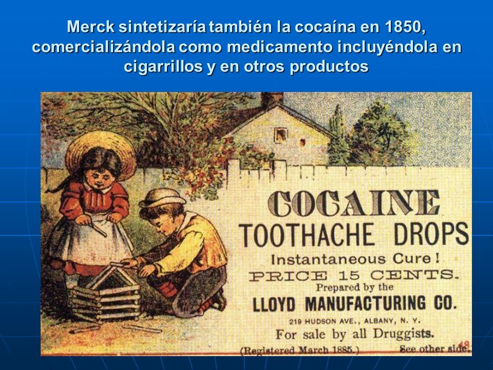 Merck sintetizaría también la cocaína en 1850, comercializándola como medicamento incluyéndola en cigarrillos y en otros productos