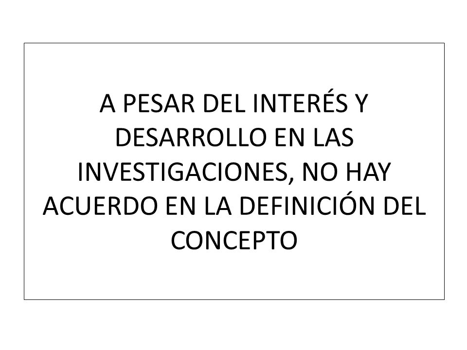 A PESAR DEL INTERÉS Y DESARROLLO EN LAS INVESTIGACIONES, NO HAY ACUERDO EN LA DEFINICIÓN DEL CONCEPTO