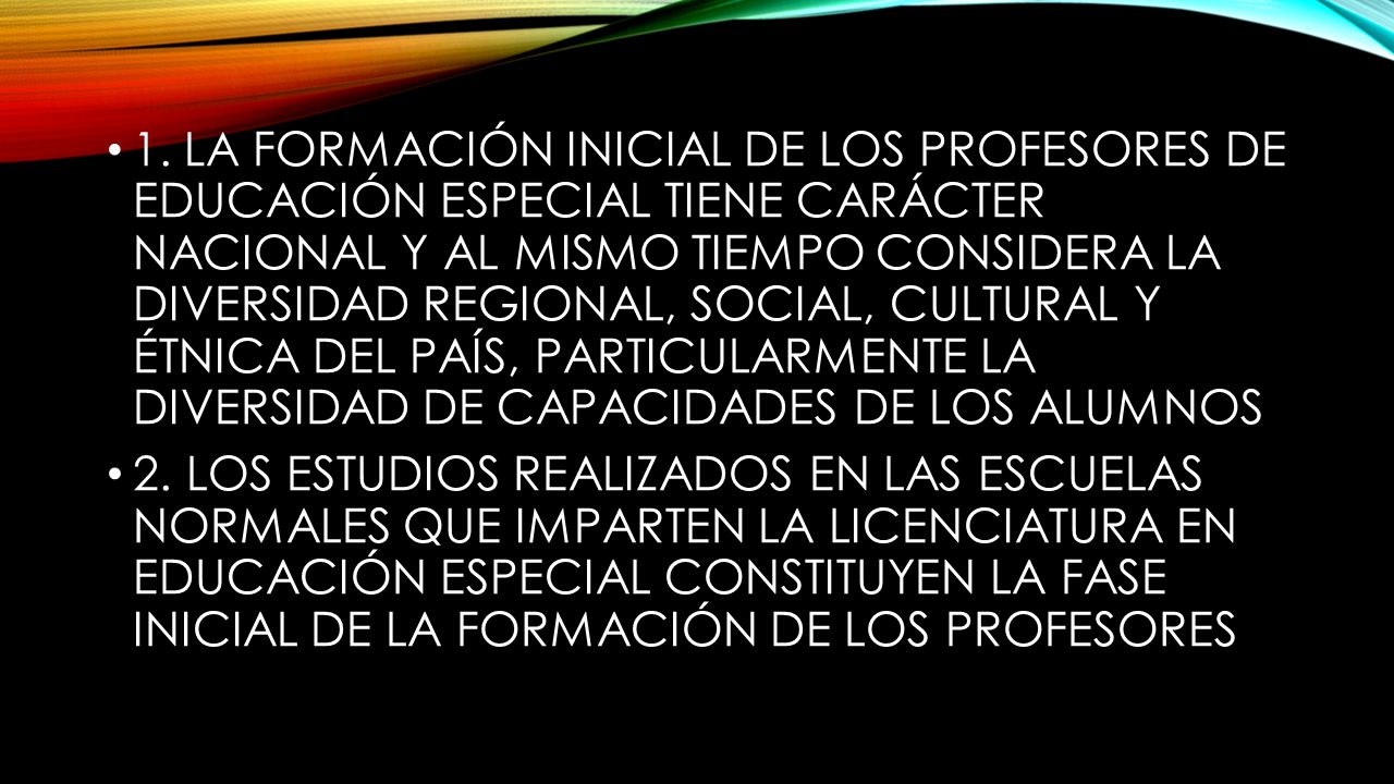 1. LA FORMACIÓN INICIAL DE LOS PROFESORES DE EDUCACIÓN ESPECIAL TIENE CARÁCTER NACIONAL Y AL MISMO TIEMPO CONSIDERA LA DIVERSIDAD REGIONAL, SOCIAL, CULTURAL Y ÉTNICA DEL PAÍS, PARTICULARMENTE LA DIVERSIDAD DE CAPACIDADES DE LOS ALUMNOS