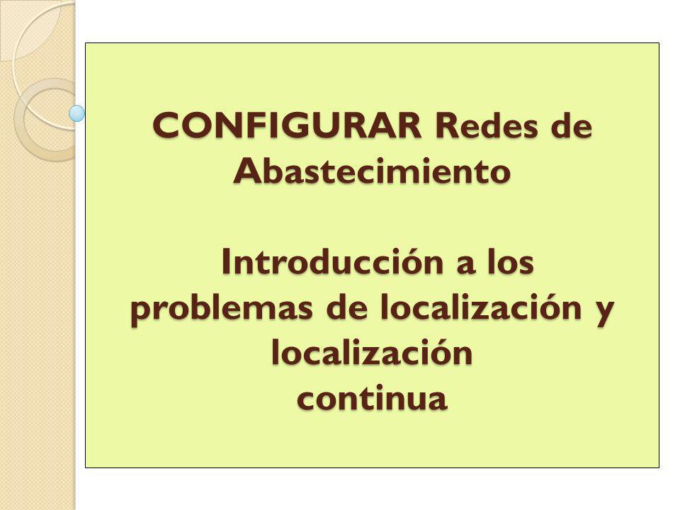 CONFIGURAR Redes de Abastecimiento Introducción a los problemas de localización y localización continua