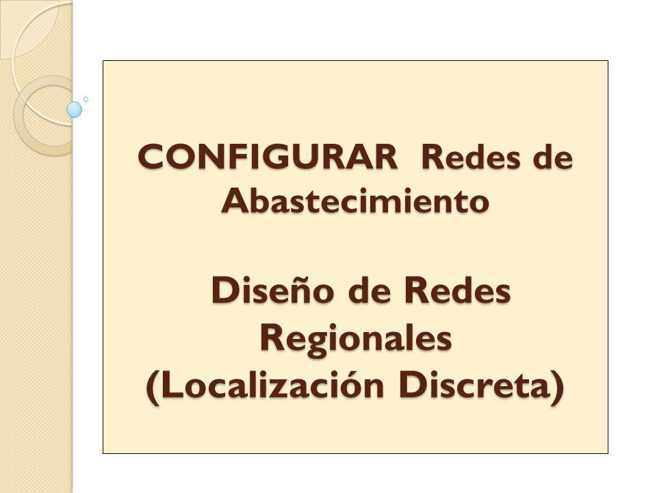 CONFIGURAR Redes de Abastecimiento Diseño de Redes Regionales (Localización Discreta)
