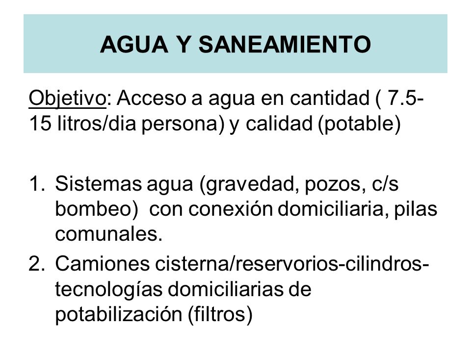 AGUA Y SANEAMIENTO Objetivo: Acceso a agua en cantidad ( litros/dia persona) y calidad (potable)