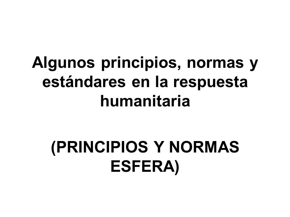 Algunos principios, normas y estándares en la respuesta humanitaria (PRINCIPIOS Y NORMAS ESFERA)