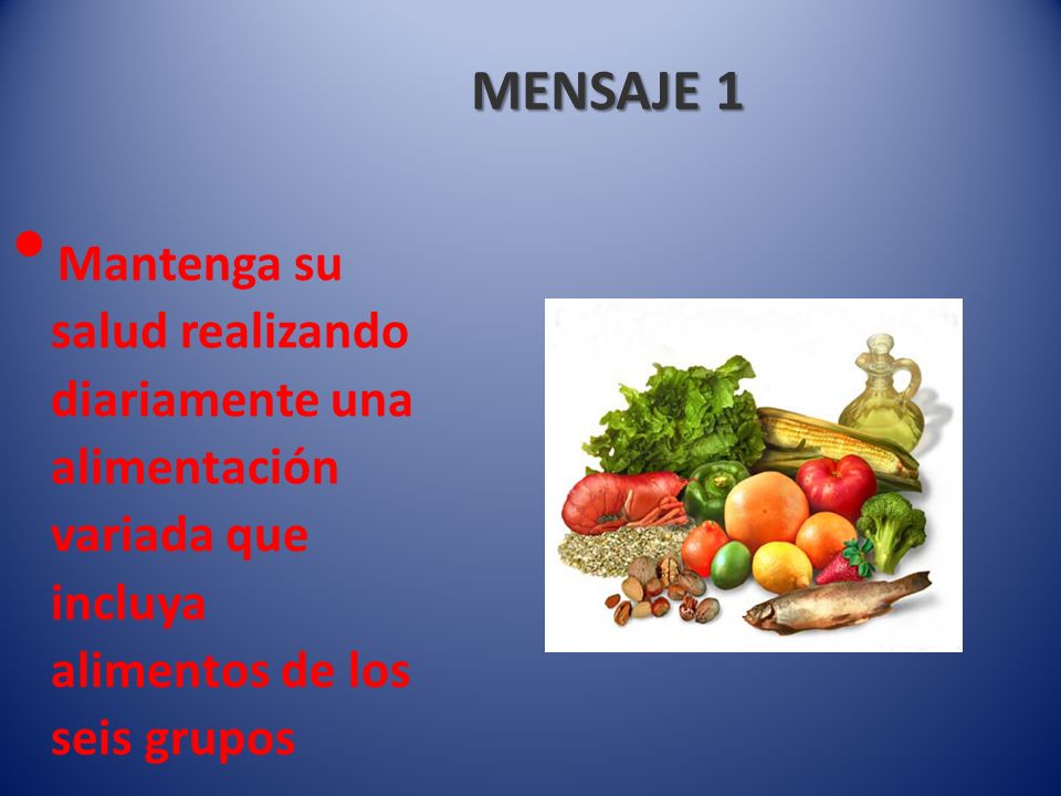 MENSAJE 1 Mantenga su salud realizando diariamente una alimentación variada que incluya alimentos de los seis grupos.
