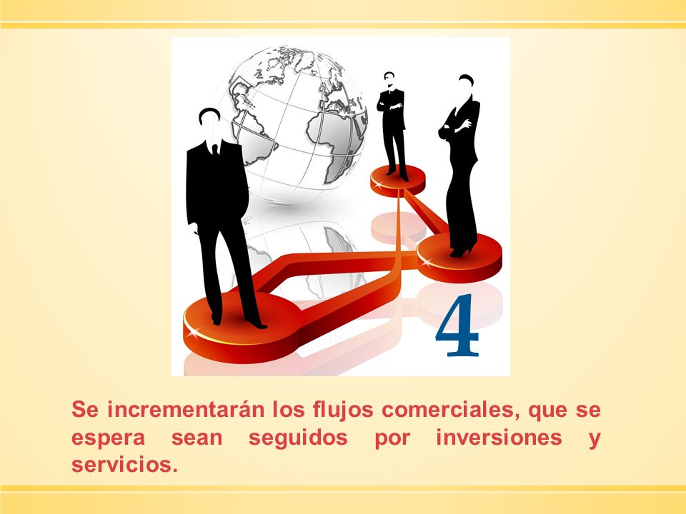 4 Se incrementarán los flujos comerciales, que se espera sean seguidos por inversiones y servicios.