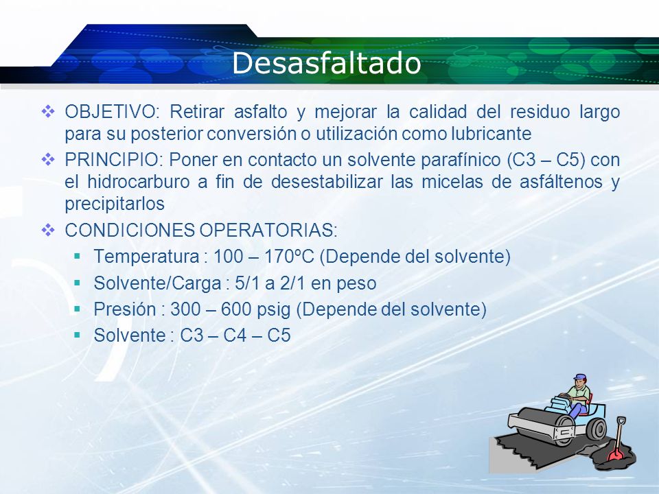 Desasfaltado OBJETIVO: Retirar asfalto y mejorar la calidad del residuo largo para su posterior conversión o utilización como lubricante.