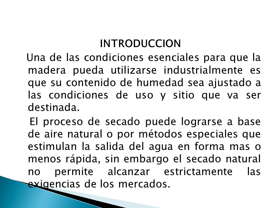INTRODUCCION Una de las condiciones esenciales para que la madera pueda utilizarse industrialmente es que su contenido de humedad sea ajustado a las condiciones de uso y sitio que va ser destinada.