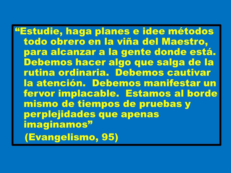Estudie, haga planes e idee métodos todo obrero en la viña del Maestro, para alcanzar a la gente donde está.