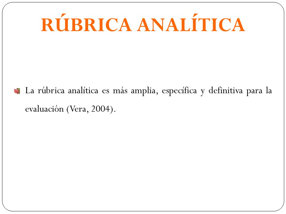 RÚBRICA ANALÍTICA La rúbrica analítica es más amplia, específica y definitiva para la evaluación (Vera, 2004).