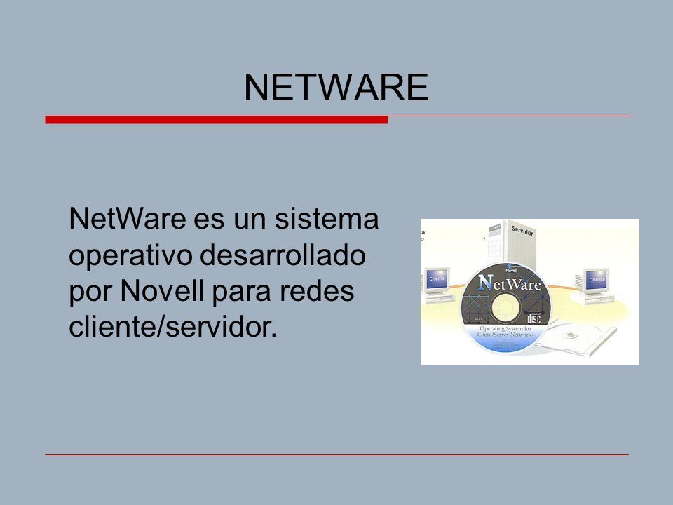 NETWARE NetWare es un sistema operativo desarrollado por Novell para redes cliente/servidor.