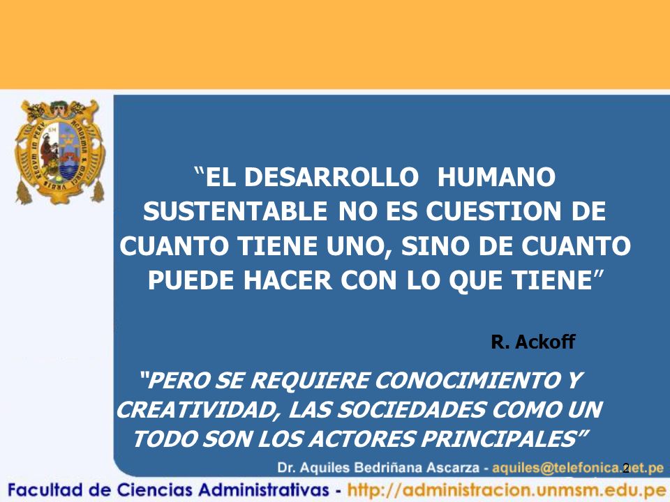 EL DESARROLLO HUMANO SUSTENTABLE NO ES CUESTION DE CUANTO TIENE UNO, SINO DE CUANTO PUEDE HACER CON LO QUE TIENE