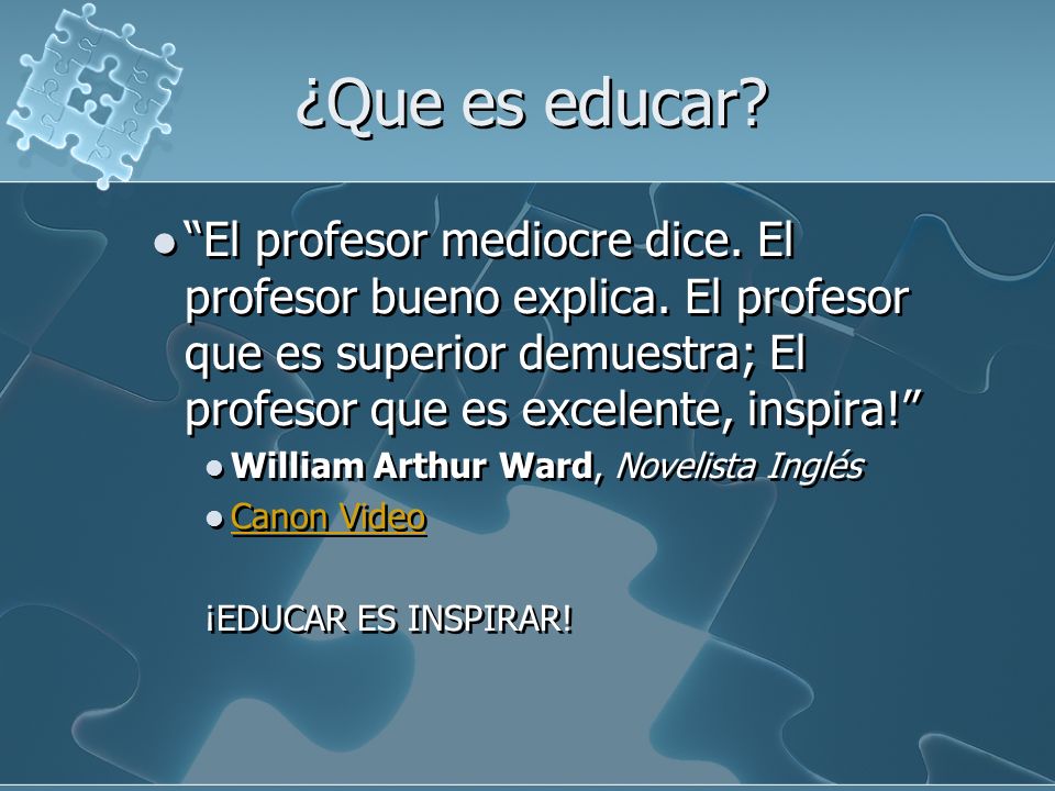 ¿Que es educar El profesor mediocre dice. El profesor bueno explica. El profesor que es superior demuestra; El profesor que es excelente, inspira!
