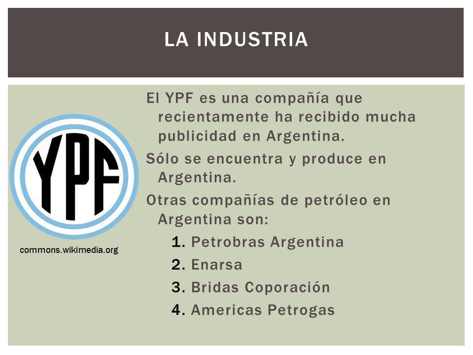 La industria El YPF es una compañía que recientamente ha recibido mucha publicidad en Argentina. Sólo se encuentra y produce en Argentina.