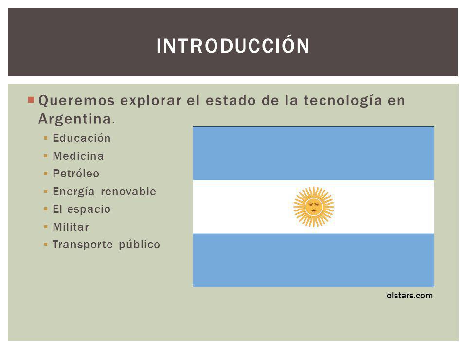 Introducción Queremos explorar el estado de la tecnología en Argentina. Educación. Medicina. Petróleo.