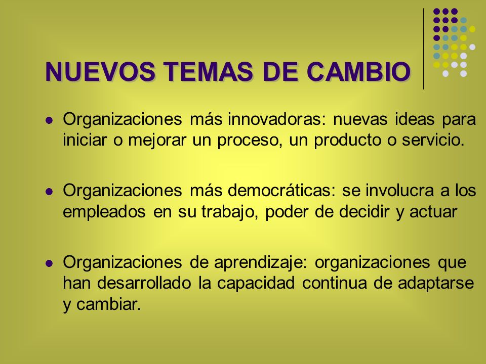 NUEVOS TEMAS DE CAMBIO Organizaciones más innovadoras: nuevas ideas para iniciar o mejorar un proceso, un producto o servicio.